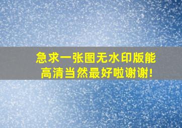 急求一张图无水印版能高清当然最好啦。谢谢!