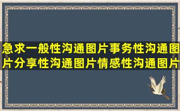 急求一般性沟通图片,事务性沟通图片,分享性沟通图片,情感性沟通图片,...