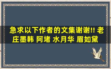 急求以下作者的文集,谢谢!! 老庄墨韩 阿堵 水月华 眉如黛 墨竹