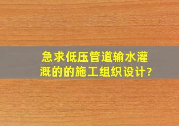 急求低压管道输水灌溉的的施工组织设计?