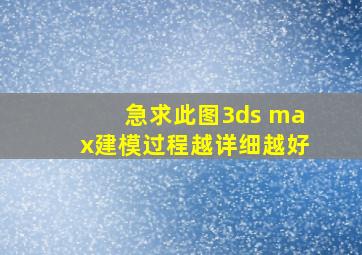 急求此图3ds max建模过程,越详细越好。