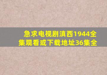 急求电视剧《《滇西1944》全集观看或下载地址36集全