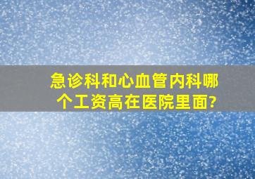 急诊科和心血管内科哪个工资高,在医院里面?