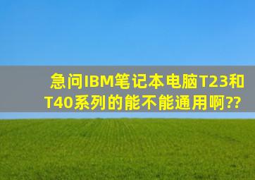 急问IBM笔记本电脑T23和T40系列的能不能通用啊??