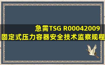 急需TSG R00042009《固定式压力容器安全技术监察规程》,谁有呀?...