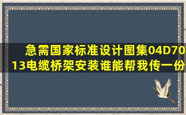 急需国家标准设计图集04D7013《电缆桥架安装》,谁能帮我传一份,谢谢