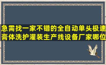 急需找一家不错的全自动单头极速膏体洗护灌装生产线设备厂家,哪位...