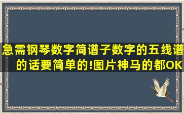 急需钢琴数字简谱子,数字的。五线谱的话要简单的!图片神马的都OK!...