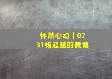 怦然心动丨0731杨超越的微博