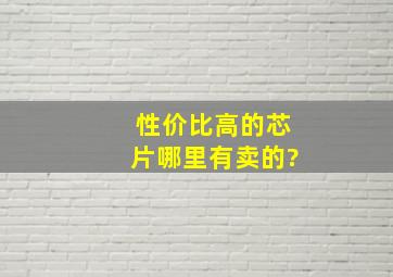 性价比高的芯片哪里有卖的?