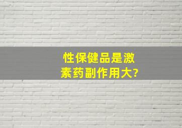 性保健品是激素药,副作用大?