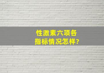 性激素六项各指标情况怎样?