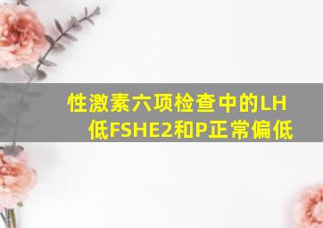 性激素六项检查中的LH低,FSH、E2和P正常偏低