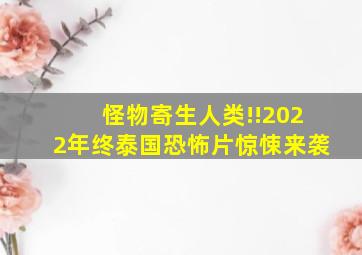 怪物寄生人类!!2022年终泰国恐怖片惊悚来袭