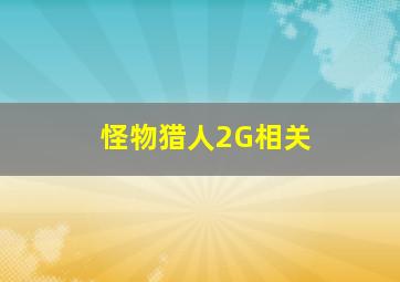 怪物猎人2G相关