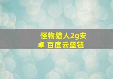 怪物猎人2g安卓 百度云蓝链