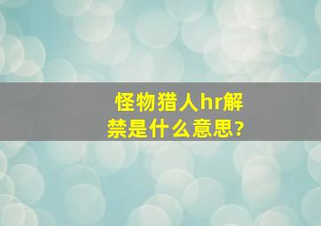 怪物猎人hr解禁是什么意思?