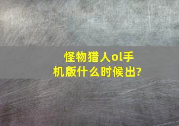 怪物猎人ol手机版什么时候出?