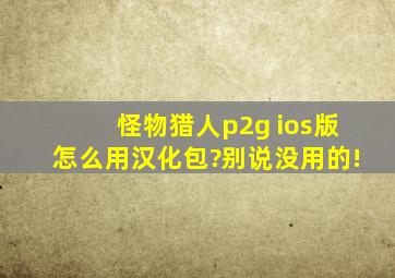 怪物猎人p2g ios版怎么用汉化包?别说没用的!