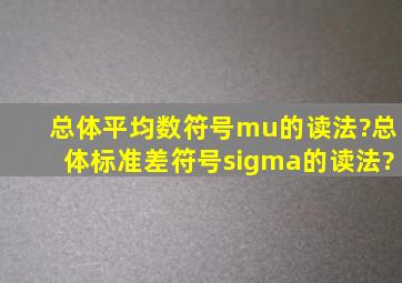 总体平均数符号μ的读法?总体标准差符号σ的读法?