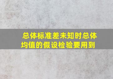 总体标准差未知时总体均值的假设检验要用到( )