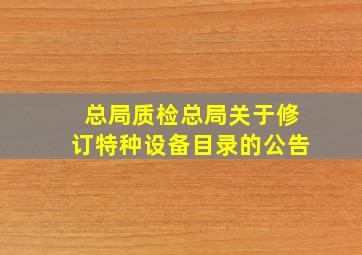 总局《质检总局关于修订《特种设备目录》的公告