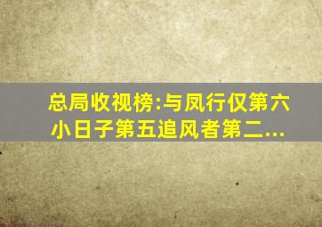 总局收视榜:《与凤行》仅第六,《小日子》第五,《追风者》第二...