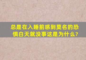 总是在入睡前感到莫名的恐惧,白天就没事,这是为什么?