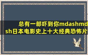 总有一部吓到你——日本电影史上十大经典恐怖片