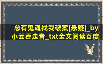 总有鬼魂找我破案[悬疑]_by小云吞走青_txt全文阅读,百度网盘免费下载