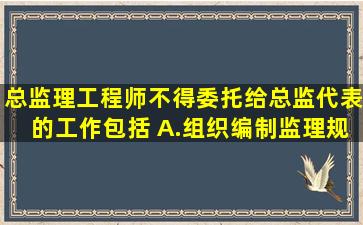 总监理工程师不得委托给总监代表的工作包括( )A.组织编制监理规划...