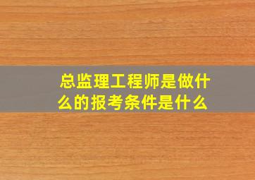 总监理工程师是做什么的报考条件是什么 