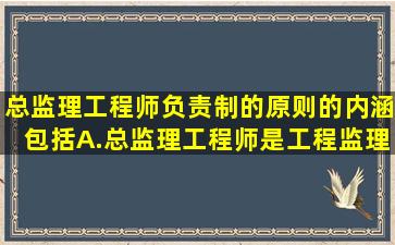 总监理工程师负责制的原则的内涵包括( )。 A.总监理工程师是工程监理...