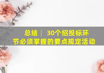 总结│ 30个招投标环节必须掌握的要点规定活动