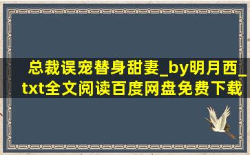 总裁误宠替身甜妻_by明月西_txt全文阅读,百度网盘免费下载