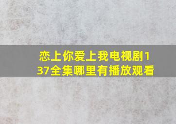 恋上你爱上我电视剧137全集哪里有播放观看(