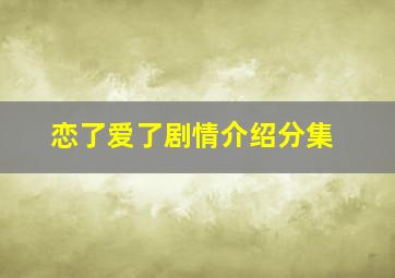 恋了爱了剧情介绍分集