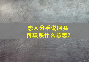 恋人分手说回头再联系什么意思?