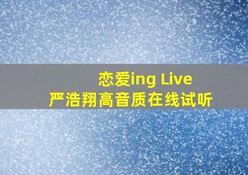 恋爱ing (Live)严浩翔高音质在线试听