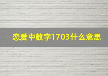 恋爱中数字1703什么意思(