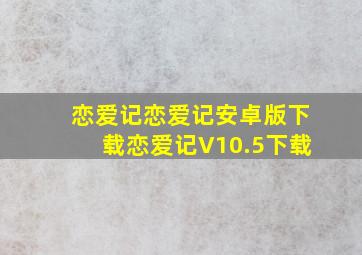 恋爱记恋爱记安卓版下载恋爱记V10.5下载