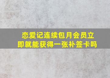 恋爱记连续包月会员立即就能获得一张补签卡吗