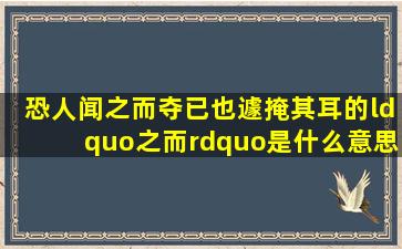 恐人闻之而夺已也,遽掩其耳的“之而”是什么意思