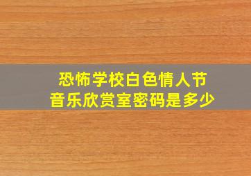 恐怖学校白色情人节音乐欣赏室密码是多少