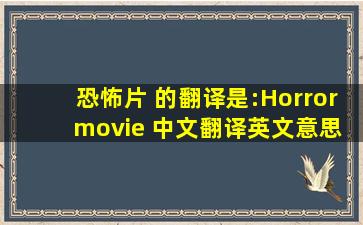 恐怖片 的翻译是:Horror movie 中文翻译英文意思,翻译英语