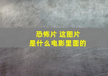 恐怖片 这图片是什么电影里面的