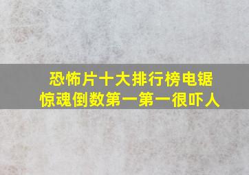 恐怖片十大排行榜,电锯惊魂倒数第一,第一很吓人