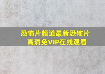 恐怖片频道,最新恐怖片高清免VIP在线观看 