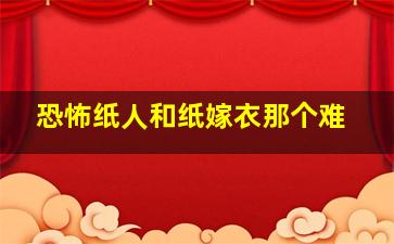 恐怖纸人和纸嫁衣那个难