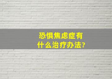 恐惧焦虑症有什么治疗办法?